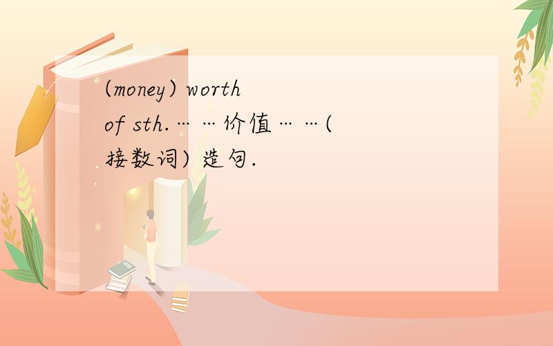 (money) worth of sth.……价值……(接数词) 造句.