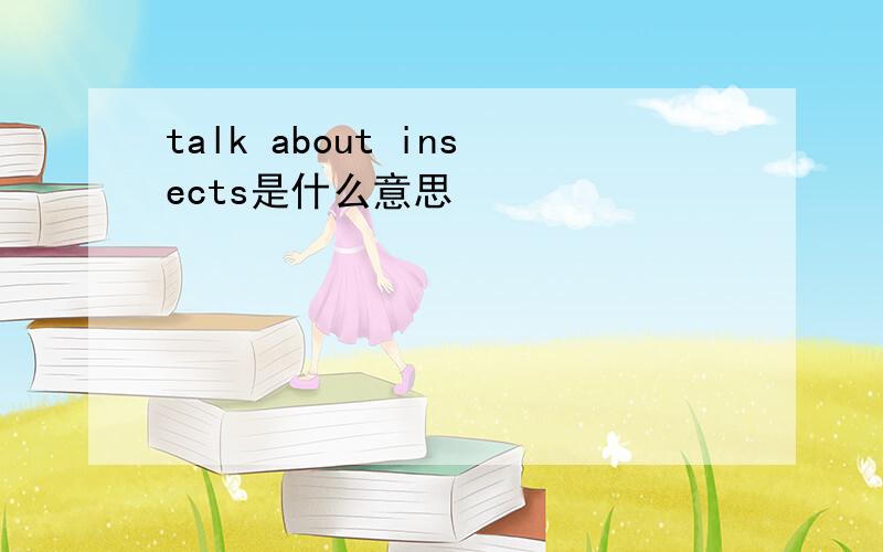 talk about insects是什么意思