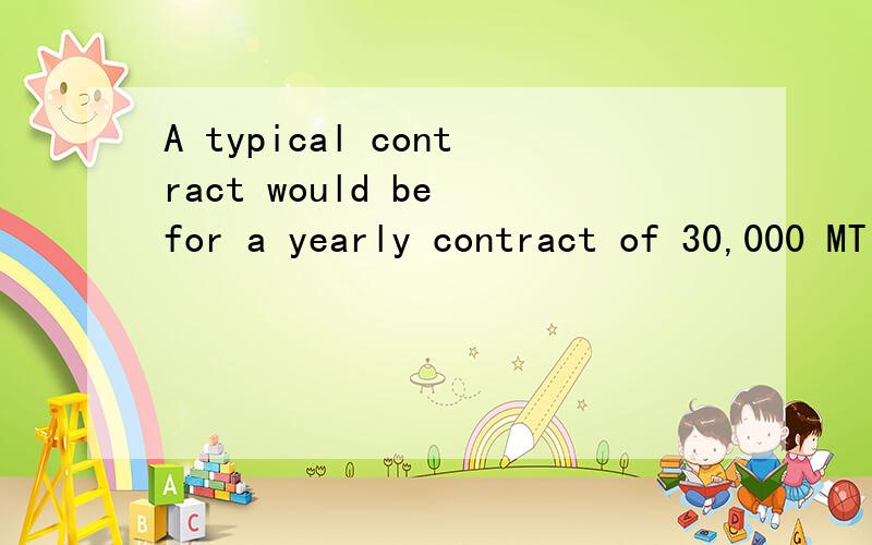 A typical contract would be for a yearly contract of 30,000 MT each month for one year,or more.