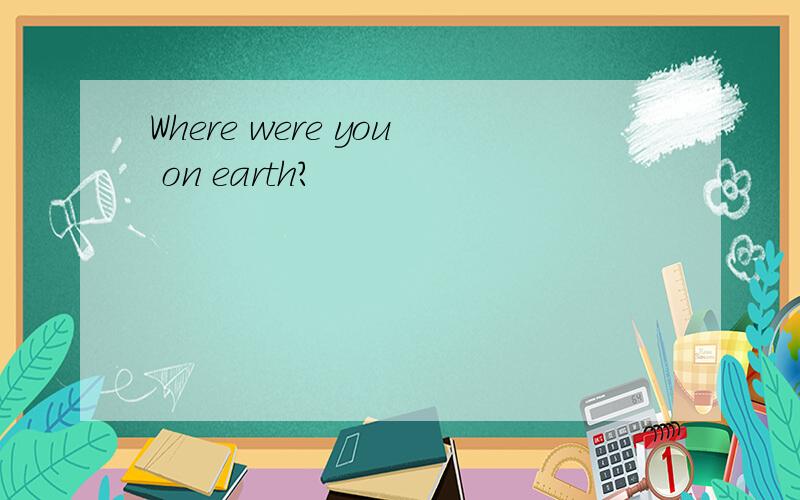 Where were you on earth?