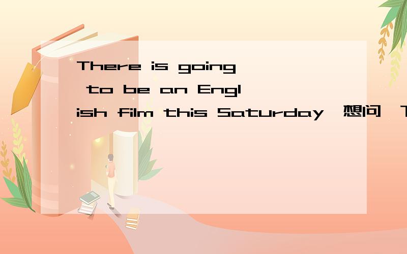 There is going to be an English film this Saturday,想问一下这个句子中的BE可以换成HAVE吗There is going to be an English film this Saturday,想问一下这个句子中的be可以换成have吗?是什么用法?