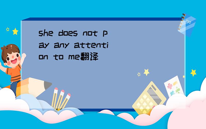 she does not pay any attention to me翻译