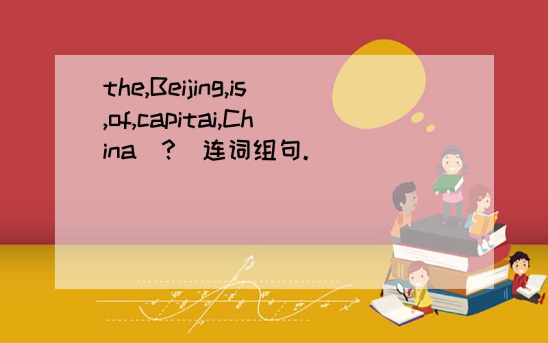 the,Beijing,is,of,capitai,China（?）连词组句.