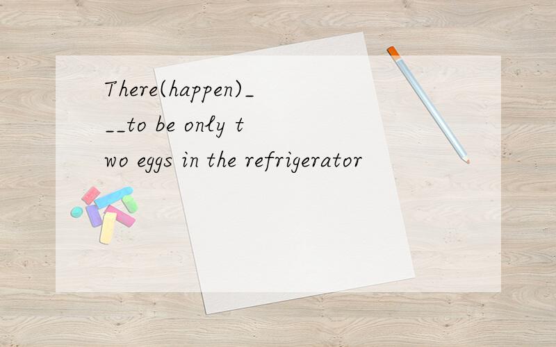 There(happen)___to be only two eggs in the refrigerator
