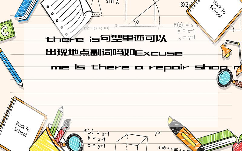 there is句型里还可以出现地点副词吗如Excuse me Is there a repair shop near here for MP3?ther不已经是地点副词了吗