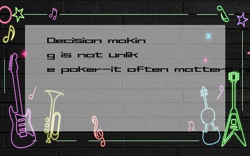 Decision making is not unlike poker-it often matters not only what you think,but also what others think you think and what you think they think you think.翻译下!