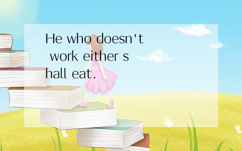 He who doesn't work either shall eat.