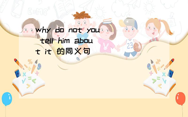 why do not you tell him about it 的同义句