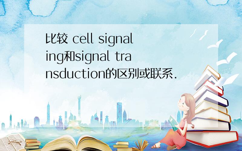 比较 cell signaling和signal transduction的区别或联系.