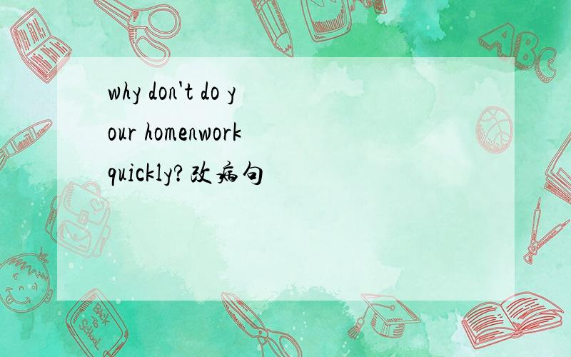 why don't do your homenwork quickly?改病句