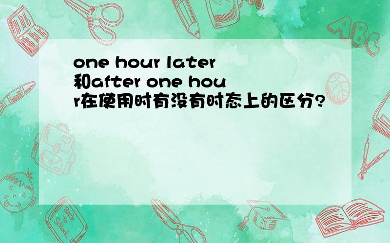 one hour later和after one hour在使用时有没有时态上的区分?