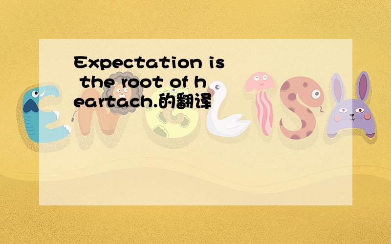 Expectation is the root of heartach.的翻译