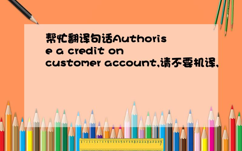 帮忙翻译句话Authorise a credit on customer account,请不要机译,
