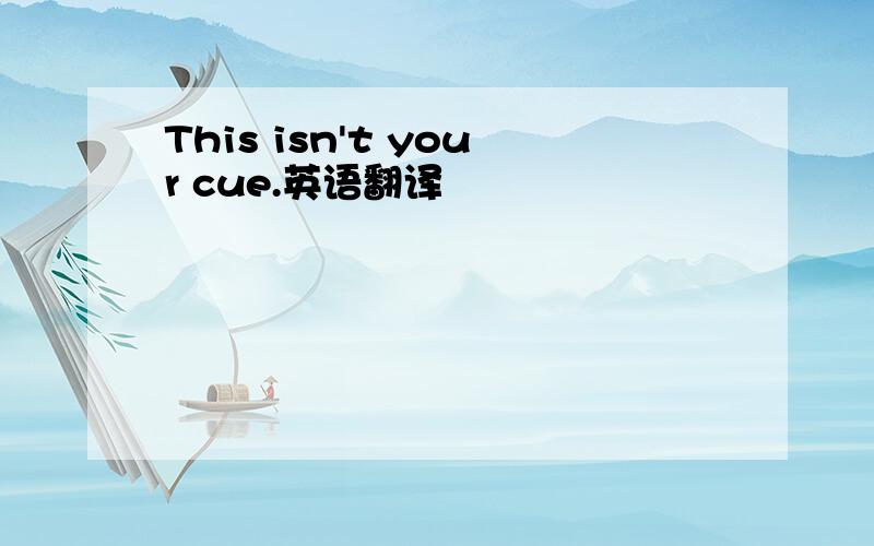This isn't your cue.英语翻译