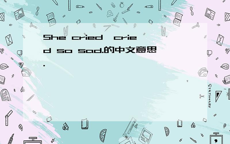 She cried,cried so sad.的中文意思.
