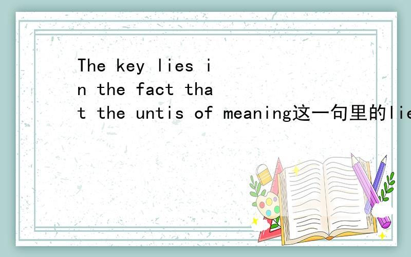 The key lies in the fact that the untis of meaning这一句里的lie in 为什么不能不用hide inThe key lies in the fact that the untis of meaning这一句里的lie in 为什么不能不用hides in?这是去年大学英语四级完型填空,答