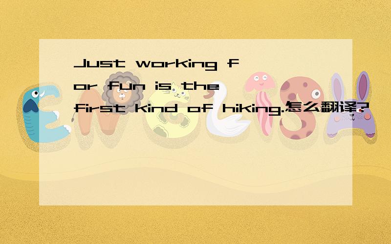 Just working for fun is the first kind of hiking.怎么翻译?