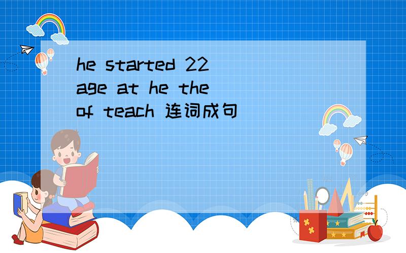 he started 22 age at he the of teach 连词成句