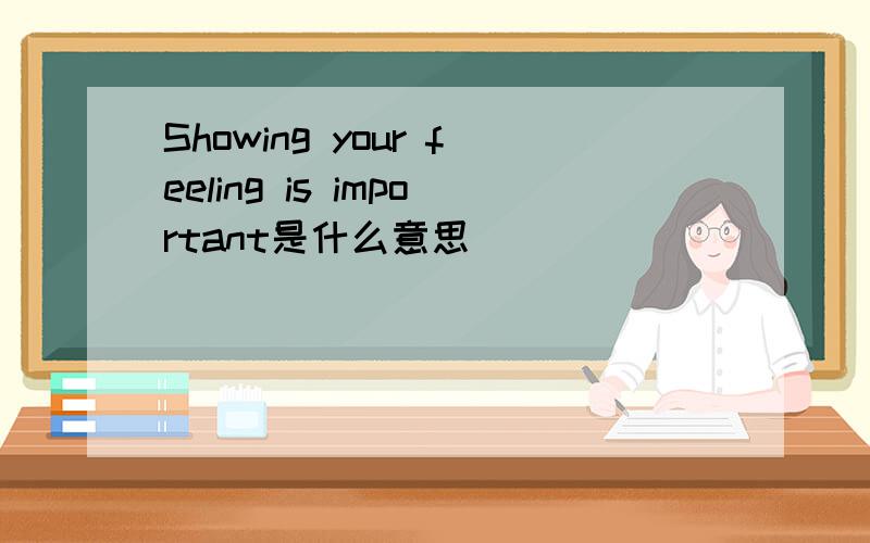 Showing your feeling is important是什么意思