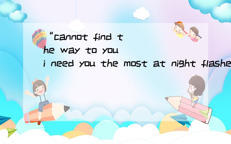“cannot find the way to you i need you the most at night flashes come back to mo” 歌名?