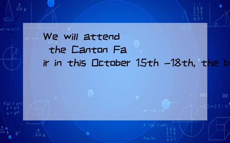 We will attend the Canton Fair in this October 15th -18th, the booth number: 5.2 L 01. This is the 请高手帮忙翻译一下吧.We will attend the Canton Fair in this October 15th -18th, the booth number: 5.2 L 01. This is the bigest exhibition in