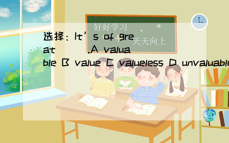 选择：It’s of great ( ).A valuable B value C valueless D unvaluable 为什么?