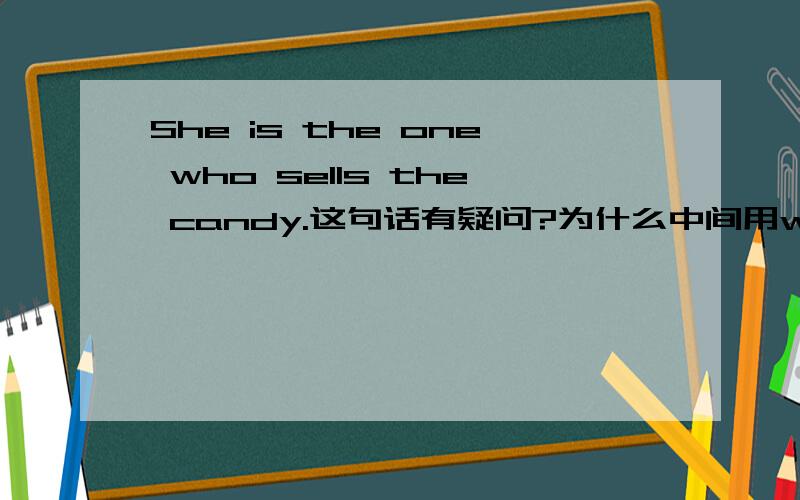 She is the one who sells the candy.这句话有疑问?为什么中间用who,不是以为开头用的么?为什么用2个the?以为=疑问 打错字