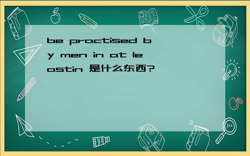 be practised by men in at leastin 是什么东西?