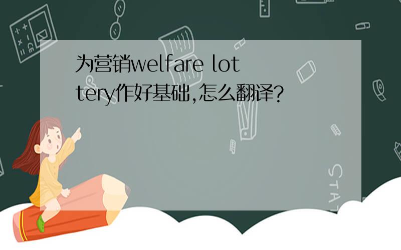 为营销welfare lottery作好基础,怎么翻译?