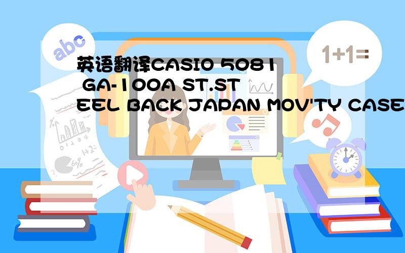 英语翻译CASIO 5081 GA-100A ST.STEEL BACK JAPAN MOV'TY CASED IN CHINA WATER RESTIST 20BAR 完了,能说明一下是哪产的吗?