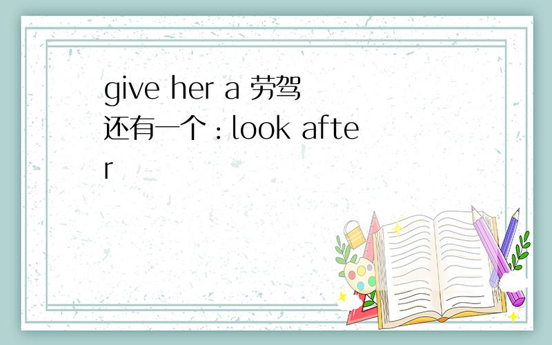 give her a 劳驾 还有一个：look after