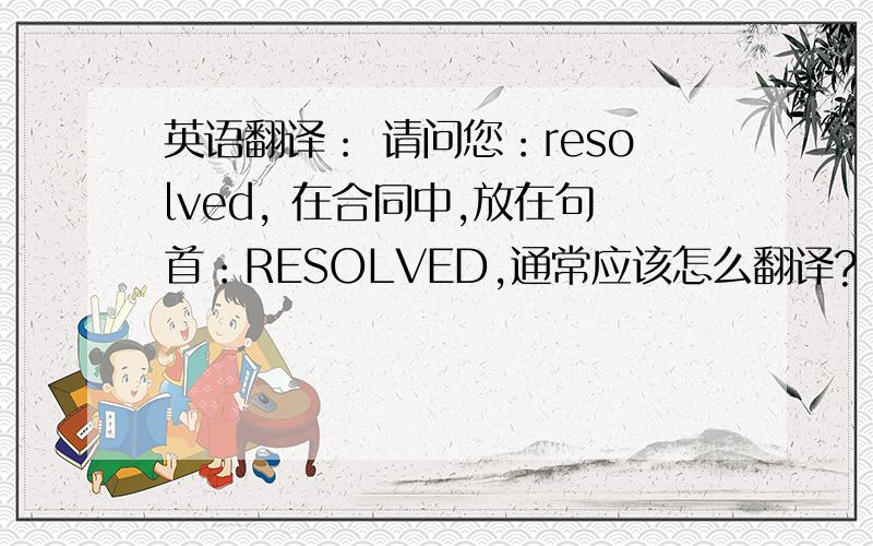 英语翻译： 请问您：resolved, 在合同中,放在句首：RESOLVED,通常应该怎么翻译?