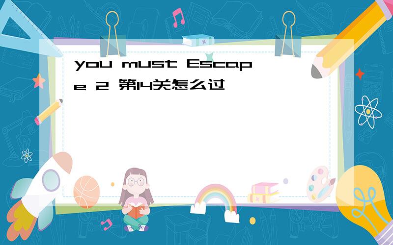 you must Escape 2 第14关怎么过,
