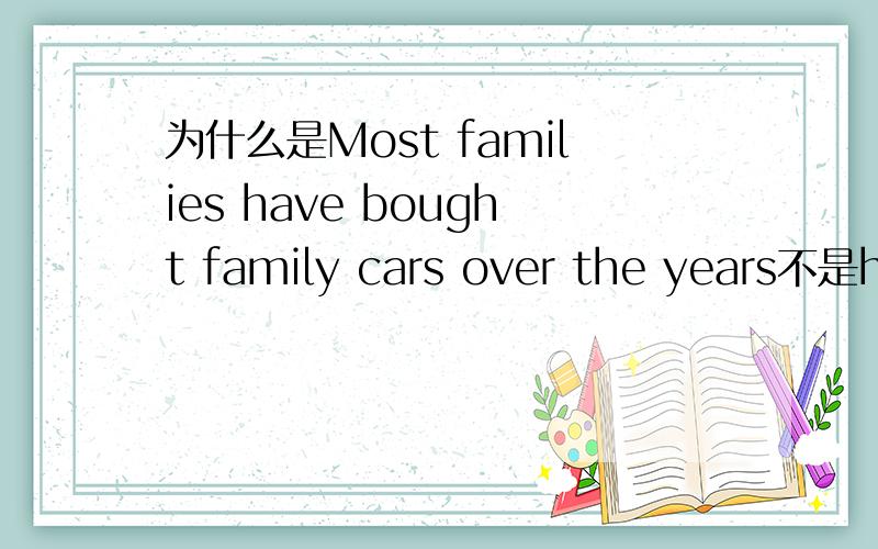 为什么是Most families have bought family cars over the years不是have had才对吗