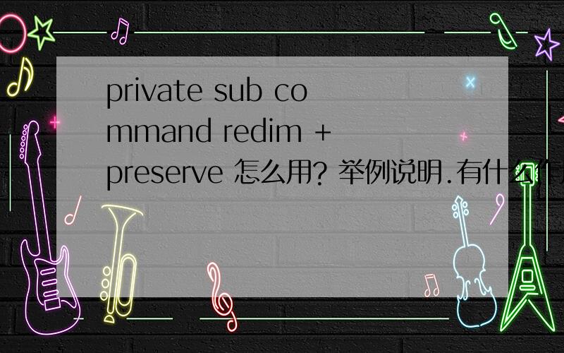 private sub command redim + preserve 怎么用? 举例说明.有什么作用?redim + preserve 怎么用? 举例说明.有什么作用?