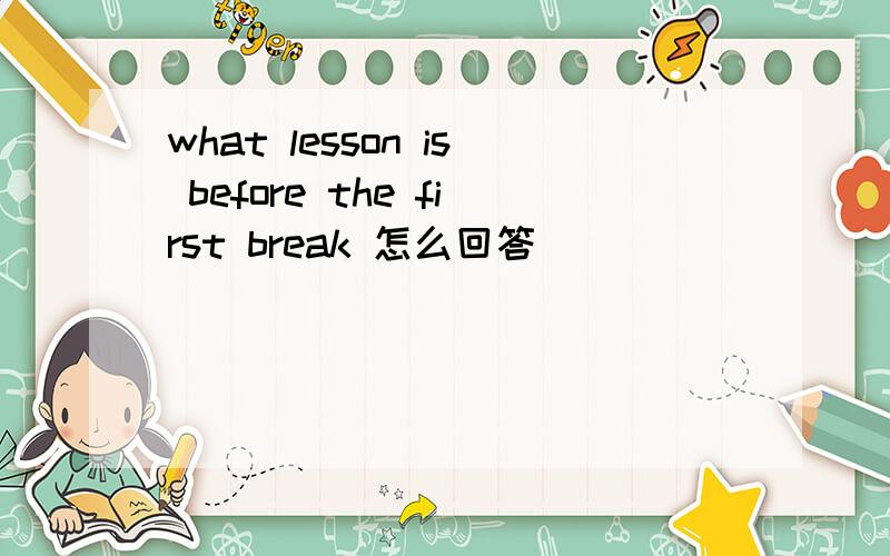 what lesson is before the first break 怎么回答