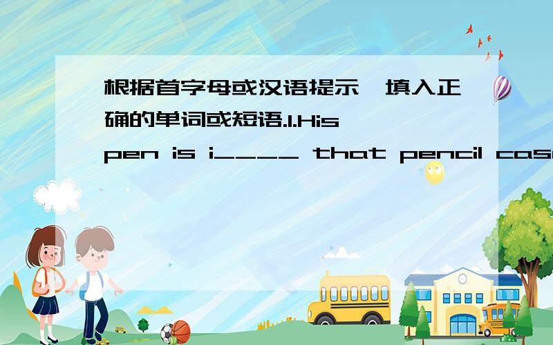 根据首字母或汉语提示,填入正确的单词或短语.1.His pen is i____ that pencil case.
