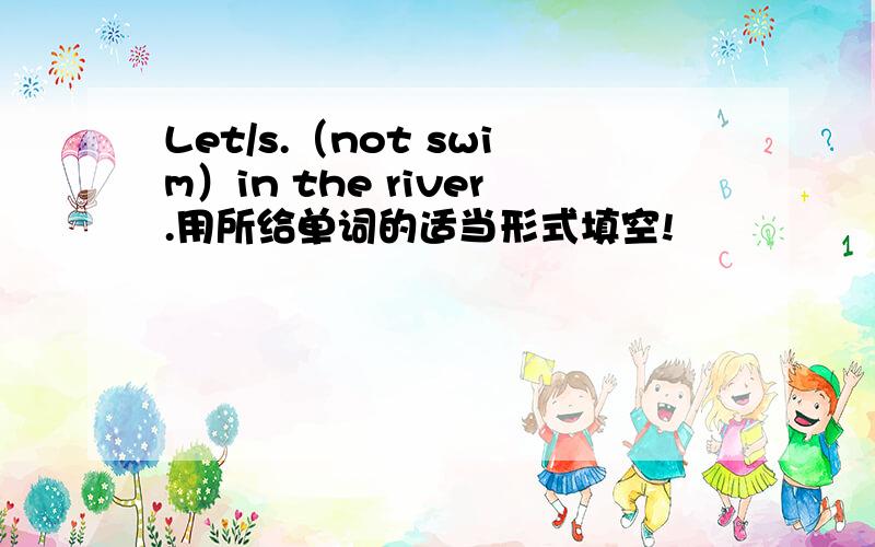 Let/s.（not swim）in the river.用所给单词的适当形式填空!