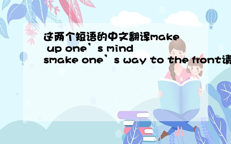 这两个短语的中文翻译make up one’s mindsmake one’s way to the front请说出这两个短语的中文意思,并说出第一个短语中的“minds”和第二个短语中的“way”在短语中的意思,它们在这里是做可数名词