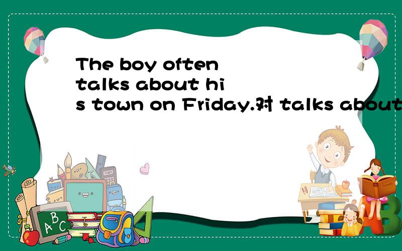 The boy often talks about his town on Friday.对 talks about his town提问