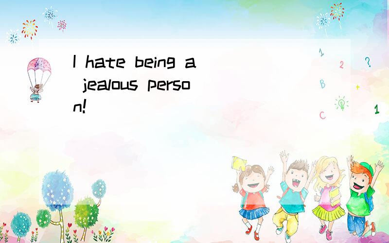 I hate being a jealous person!