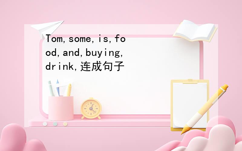 Tom,some,is,food,and,buying,drink,连成句子