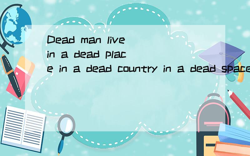 Dead man live in a dead place in a dead country in a dead space翻译