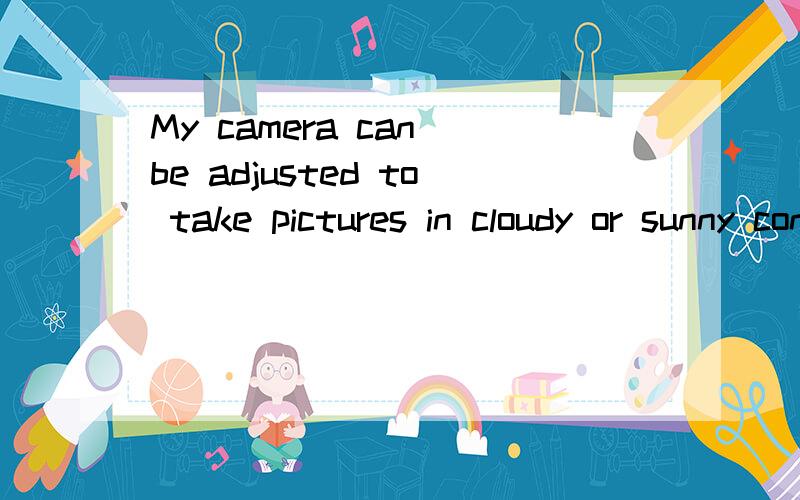 My camera can be adjusted to take pictures in cloudy or sunny conditions.如果是adapt不可以么,还有填revised的，这都哪儿跟哪儿啊