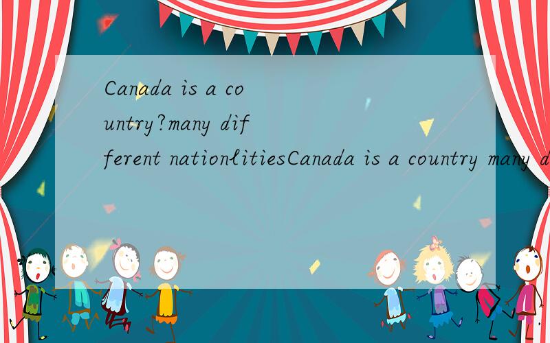 Canada is a country?many different nationlitiesCanada is a country many different nationalities as well as one with foreign immigrants the majority of its population.A．making up of; occupied with B．consisting of; making upC．made up of; consists
