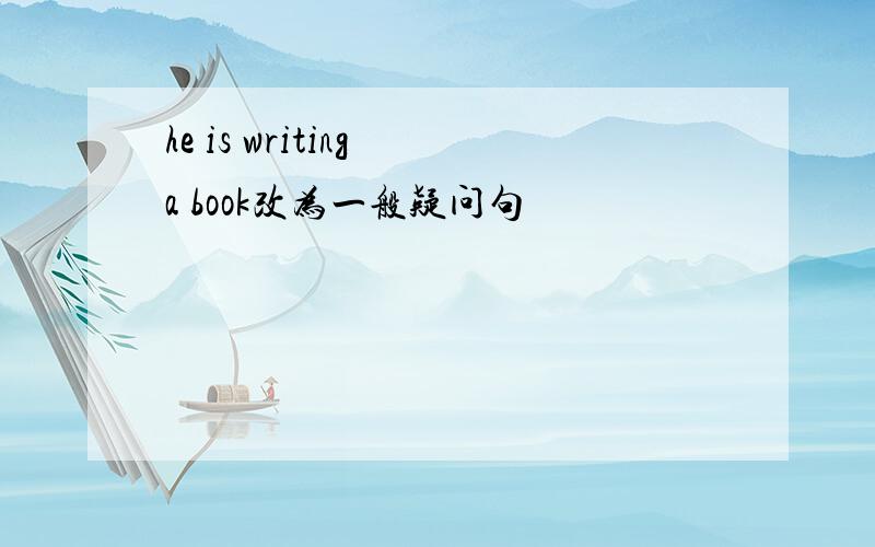 he is writing a book改为一般疑问句