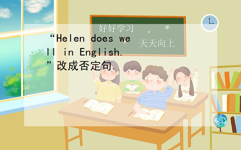 “Helen does well in English.”改成否定句.