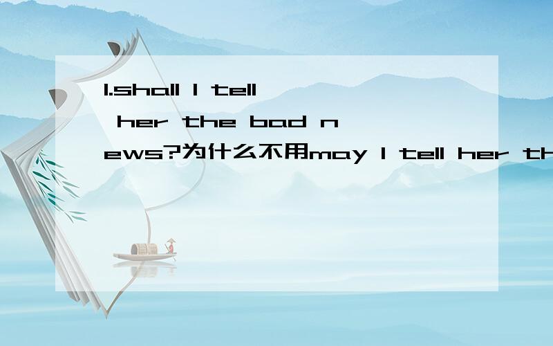 1.shall I tell her the bad news?为什么不用may I tell her the bad news?2.Are you leaving tonight?为什么不用will you leave tonight?