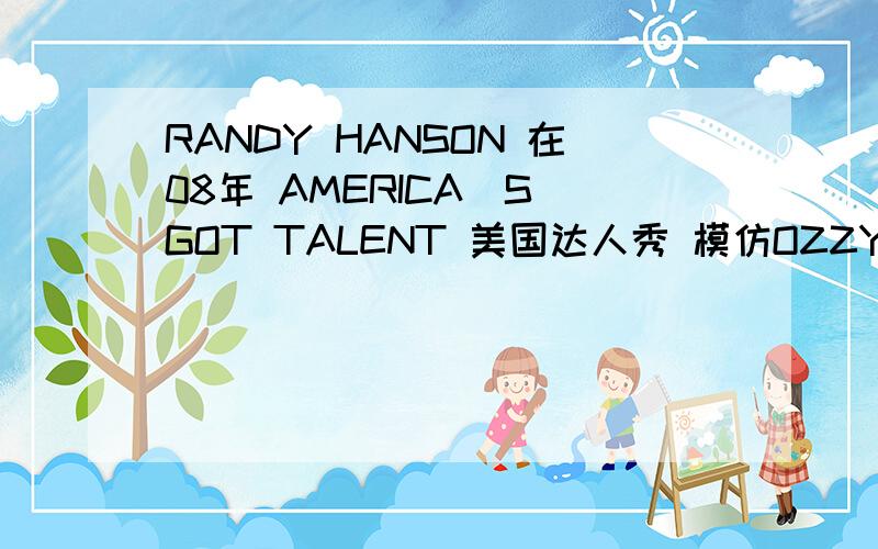 RANDY HANSON 在08年 AMERICA`S GOT TALENT 美国达人秀 模仿OZZY 的什么歌
