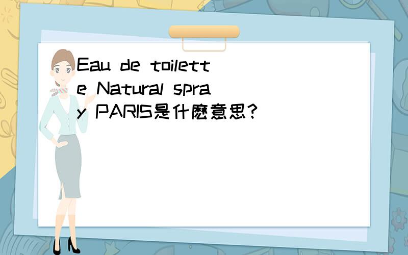 Eau de toilette Natural spray PARIS是什麽意思?